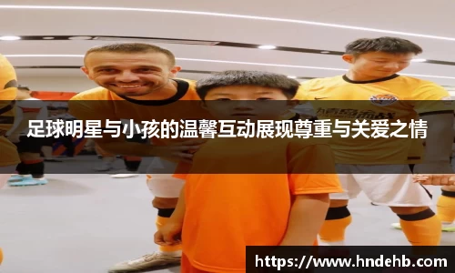 足球明星与小孩的温馨互动展现尊重与关爱之情