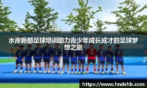 水岸新都足球培训助力青少年成长成才的足球梦想之旅